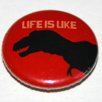 LIFE IS LIKE T REX 1" Button